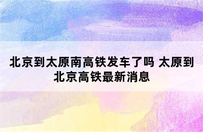 北京到太原南高铁发车了吗 太原到北京高铁最新消息